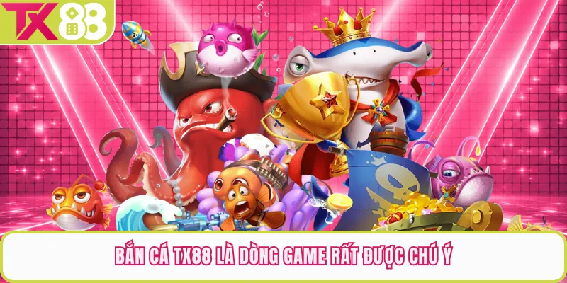 Bắn cá TX88 là dòng game rất được chú ý
