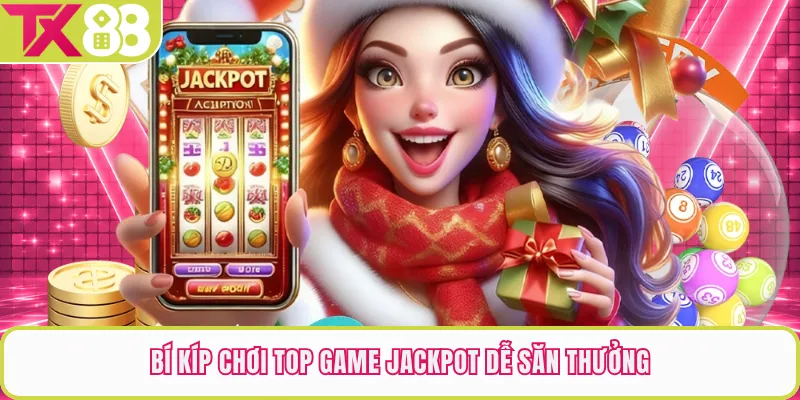 Bí kíp chơi top game jackpot dễ săn thưởng