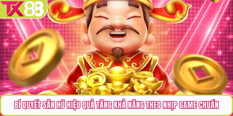 Bí Quyết Săn Hũ Hiệu Quả Tăng Khả Năng Theo Nhịp Game Chuẩn