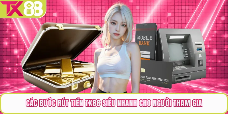 Các bước rút tiền TX88 siêu nhanh cho người tham gia
