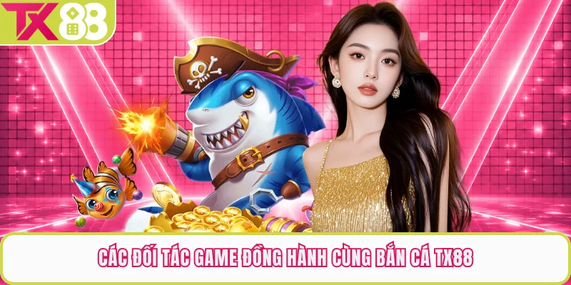 Các đối tác game đồng hành cùng bắn cá TX88