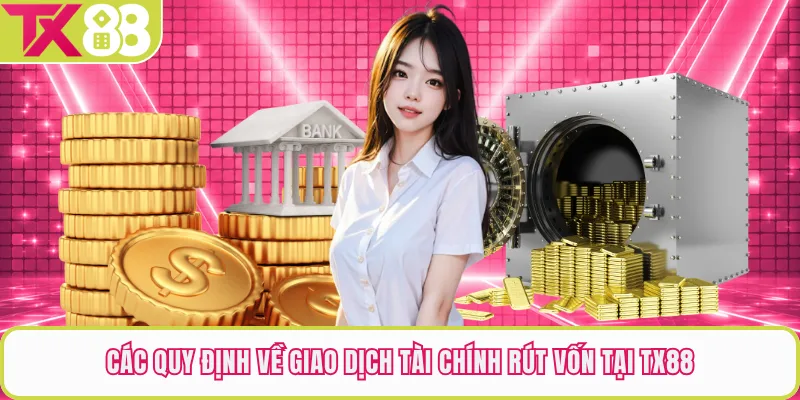 Các quy định về giao dịch tài chính rút vốn tại TX88