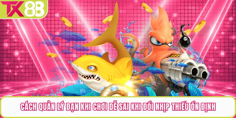 Cách quản lý đạn khi chơi dễ sai khi đổi nhịp thiếu ổn định