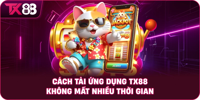 Cách tải ứng dụng TX88 không mất nhiều thời gian
