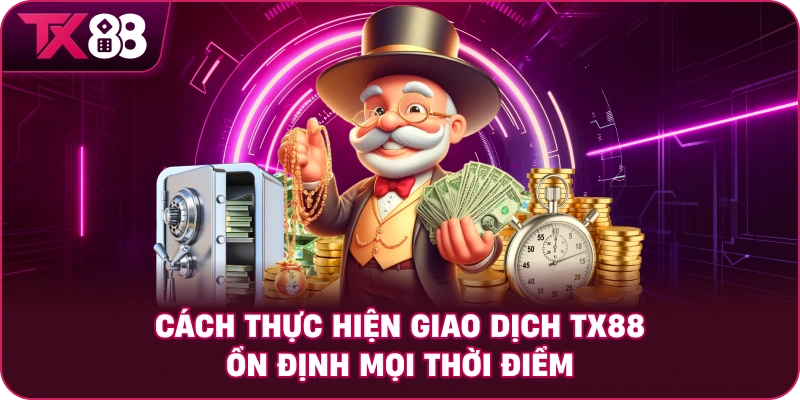 Cách thực hiện giao dịch TX88 ổn định mọi thời điểm