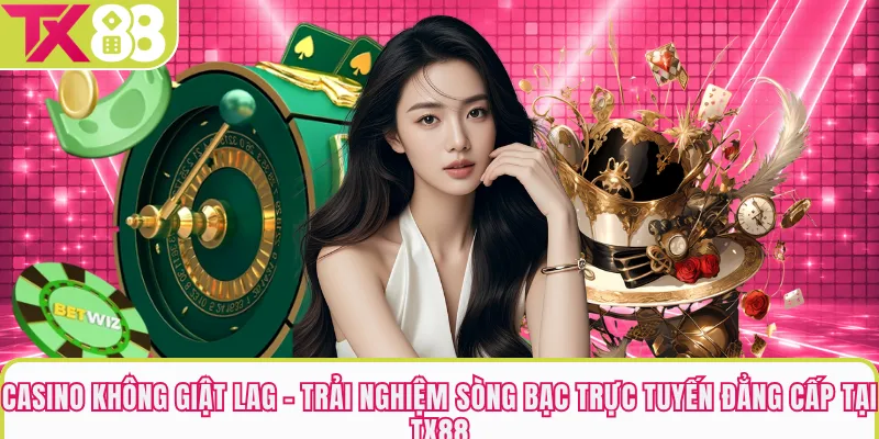 Casino Không Giật Lag - Trải Nghiệm Sòng Bạc Trực Tuyến Đẳng Cấp Tại TX88
