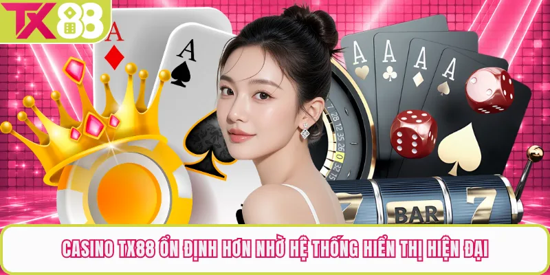 Casino TX88 ổn định hơn nhờ hệ thống hiển thị hiện đại