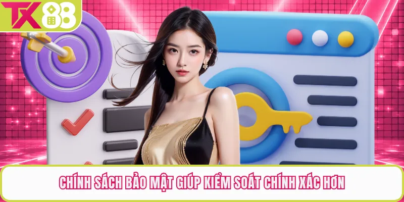 Chính sách bảo mật giúp kiểm soát chính xác hơn