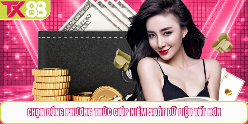 Chọn đúng phương thức giúp kiểm soát dữ liệu tốt hơn