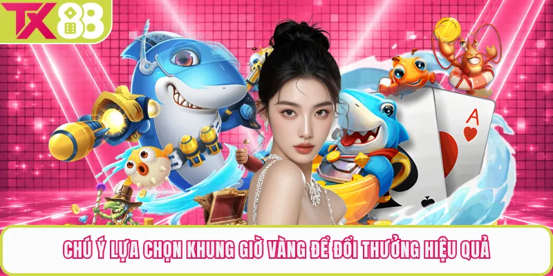 Chú ý lựa chọn khung giờ vàng để đổi thưởng hiệu quả