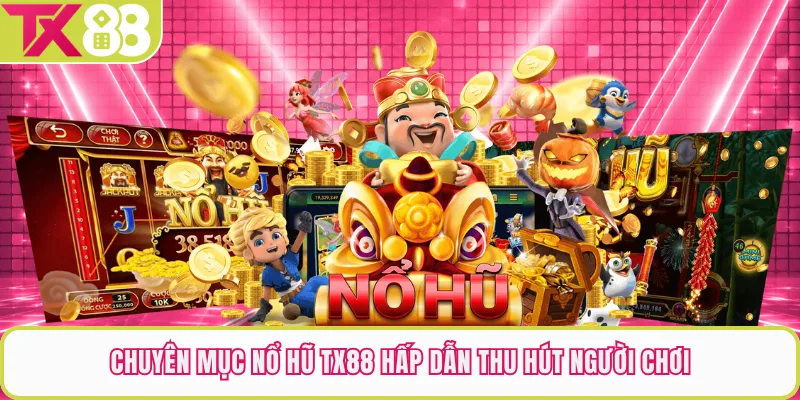 Chuyên mục nổ hũ TX88 hấp dẫn thu hút người chơi