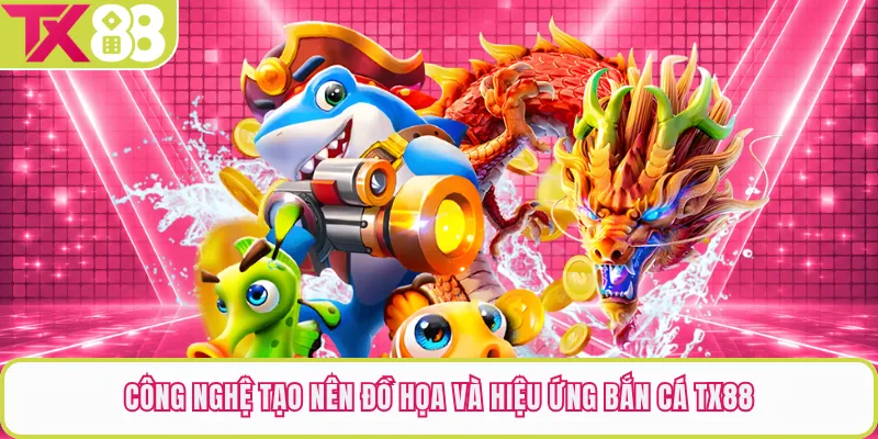 Công nghệ tạo nên đồ họa và hiệu ứng bắn cá TX88