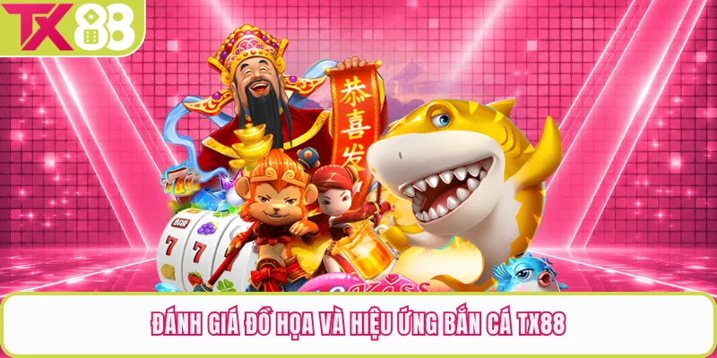 Đánh giá đồ họa và hiệu ứng bắn cá TX88