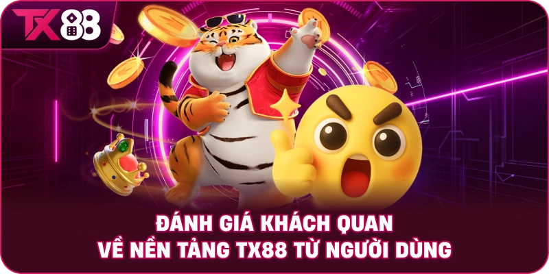 Đánh giá khách quan về nền tảng TX88 từ người dùng
