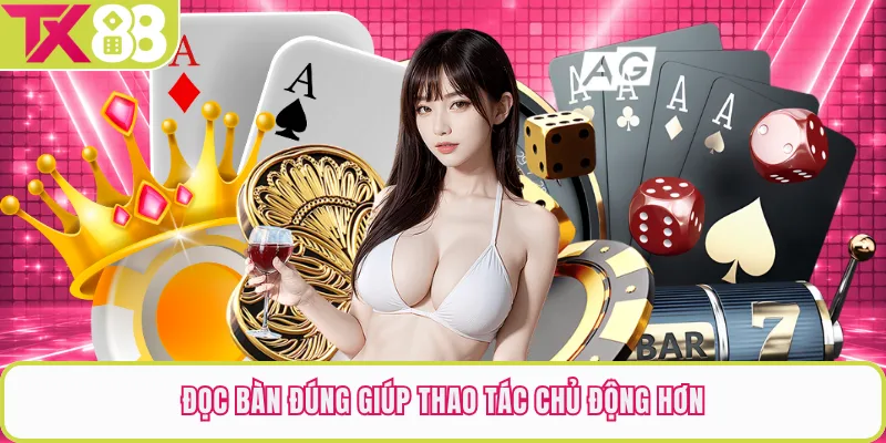 Đọc bàn đúng giúp thao tác chủ động hơn