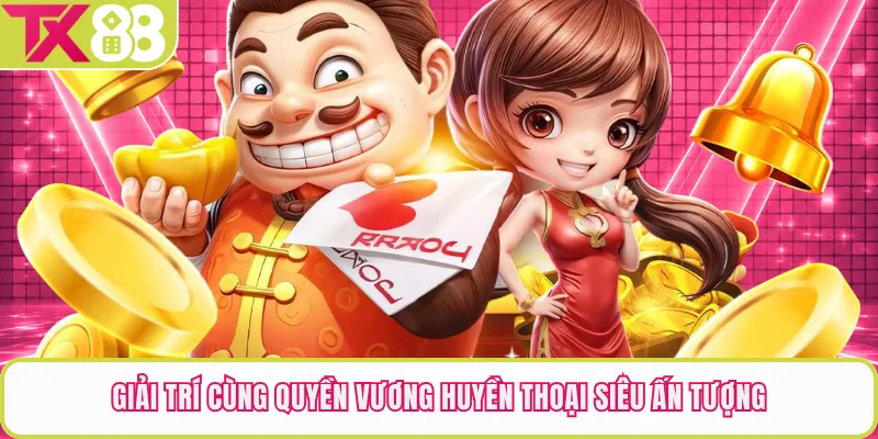 Giải trí cùng Quyền Vương Huyền Thoại siêu ấn tượng