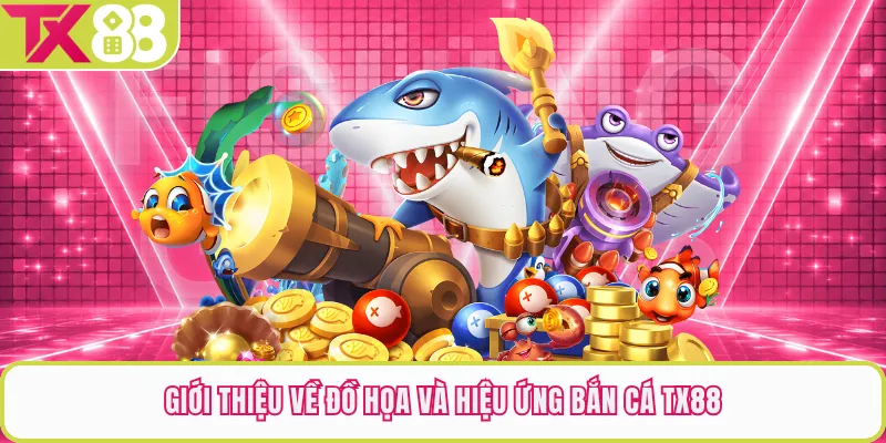 Giới thiệu về đồ họa và hiệu ứng bắn cá TX88