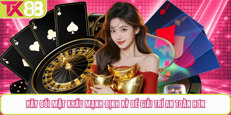 Hãy đổi mật khẩu mạnh định kỳ để giải trí an toàn hơn