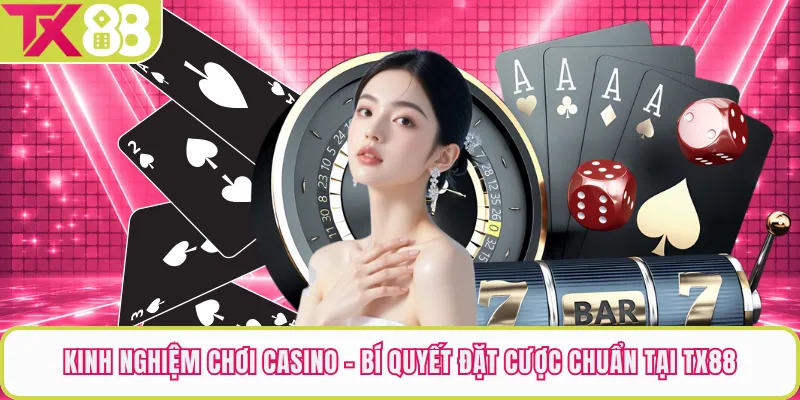 Kinh Nghiệm Chơi Casino - Bí Quyết Đặt Cược Chuẩn Tại TX88