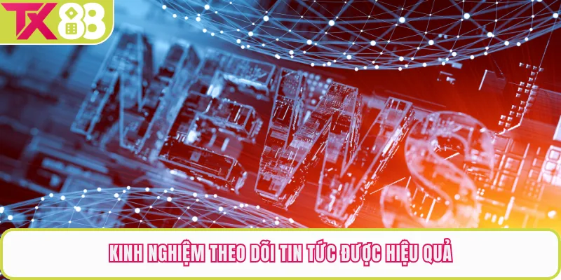 Kinh nghiệm theo dõi tin tức được hiệu quả