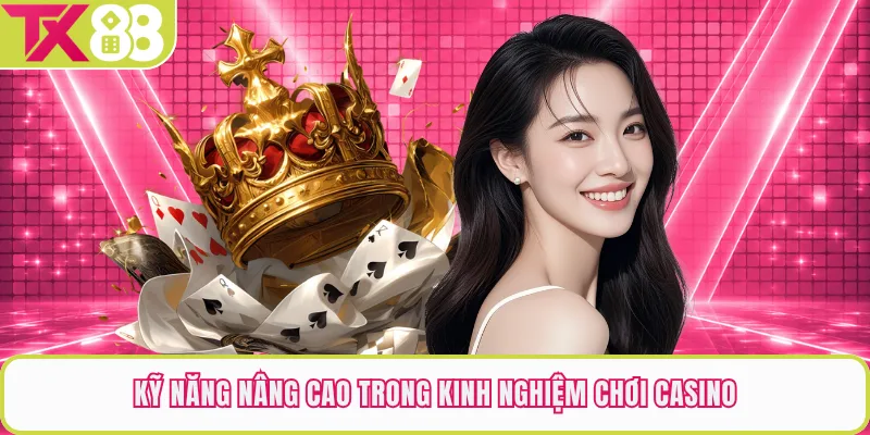Kỹ năng nâng cao trong kinh nghiệm chơi casino