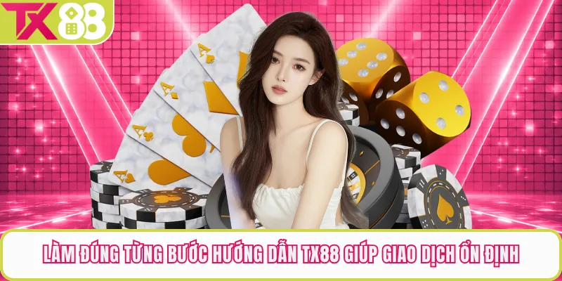 Làm đúng từng bước hướng dẫn TX88 giúp giao dịch ổn định
