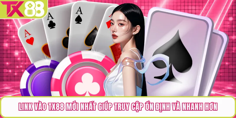 Link Vào TX88 Mới Nhất Giúp Truy Cập Ổn Định Và Nhanh Hơn