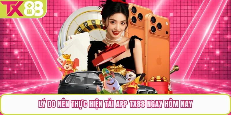 Lý do nên thực hiện tải app TX88 ngay hôm nay