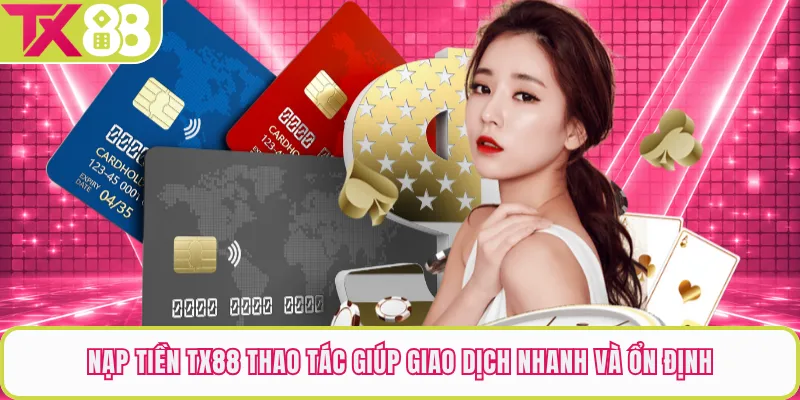Nạp Tiền TX88 Thao Tác Giúp Giao Dịch Nhanh Và Ổn Định