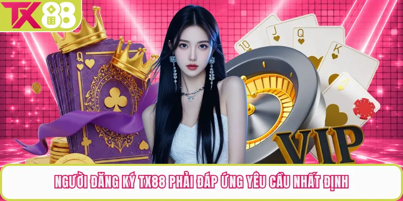 Người đăng ký TX88 phải đáp ứng yêu cầu nhất định