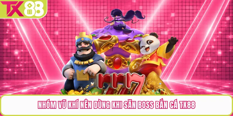 Nhóm vũ khí nên dùng khi săn boss bắn cá TX88