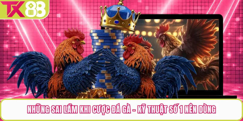 Những Sai Lầm Khi Cược Đá Gà - Kỹ Thuật Số 1 Nên Dùng
