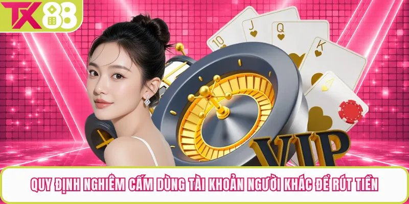 Quy định nghiêm cấm dùng tài khoản người khác để rút tiền