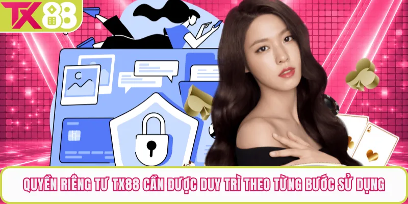 Quyền riêng tư TX88 cần được duy trì theo từng bước sử dụng