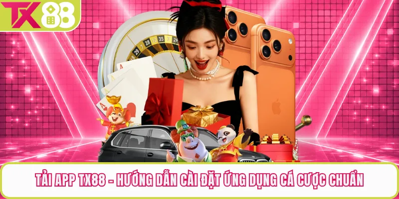 Tải App TX88 - Hướng Dẫn Cài Đặt Ứng Dụng Cá Cược Chuẩn