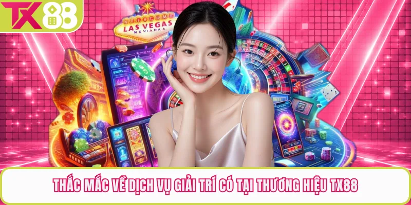 Thắc mắc về dịch vụ giải trí có tại thương hiệu TX88