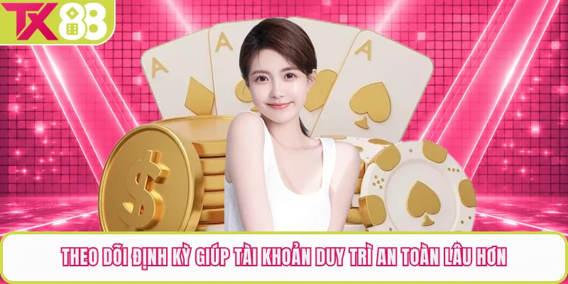 Theo dõi định kỳ giúp tài khoản duy trì an toàn lâu hơn