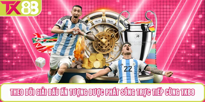 Theo dõi giải đấu ấn tượng được phát sóng trực tiếp cùng TX88