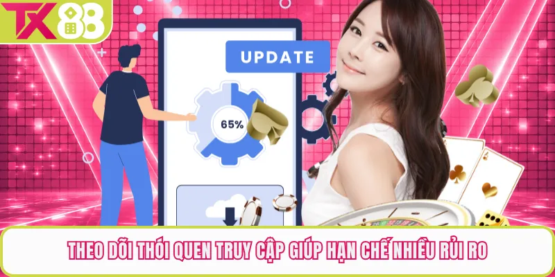 Theo dõi thói quen truy cập giúp hạn chế nhiều rủi ro