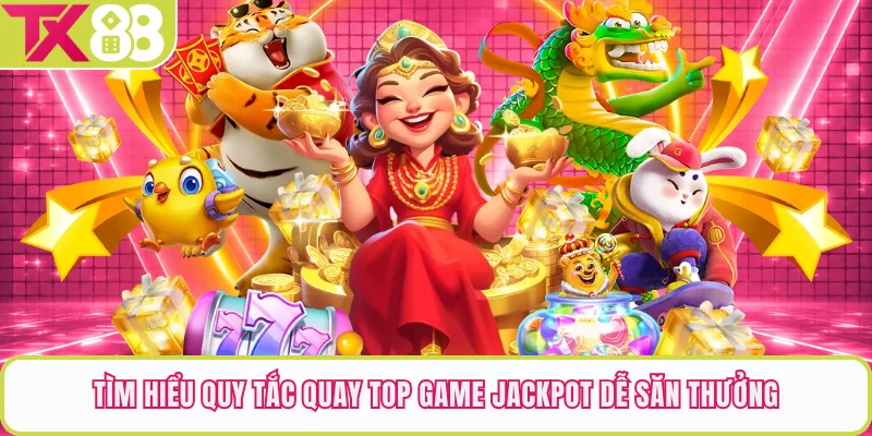 Tìm hiểu quy tắc quay top game jackpot dễ săn thưởng
