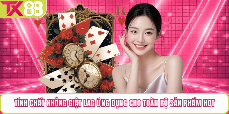 Tính chất không giật lag ứng dụng cho toàn bộ sản phẩm hot