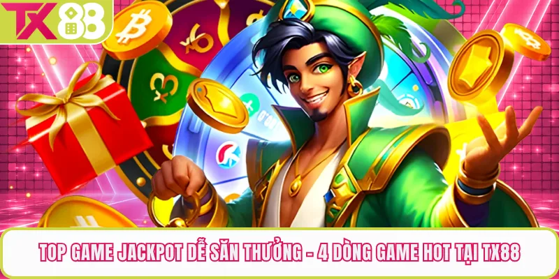 Top Game Jackpot Dễ Săn Thưởng - 4 Dòng Game Hot Tại TX88