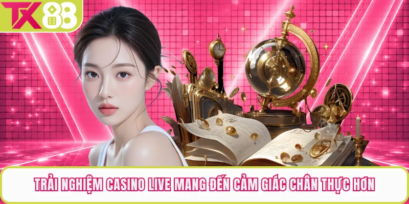 Trải Nghiệm Casino Live Mang Đến Cảm Giác Chân Thực Hơn