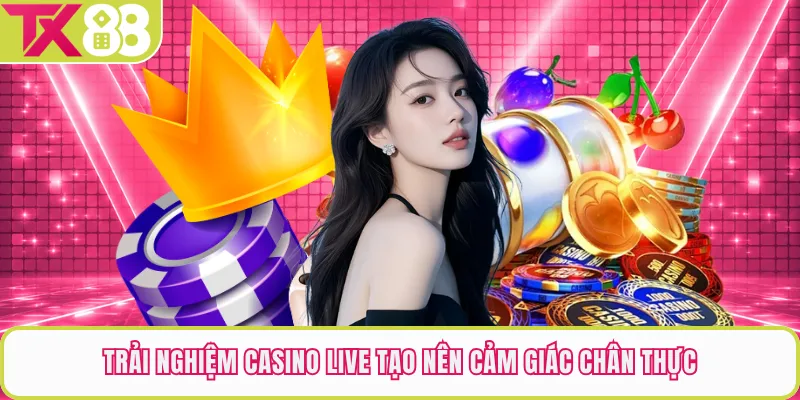 Trải nghiệm casino live tạo nên cảm giác chân thực