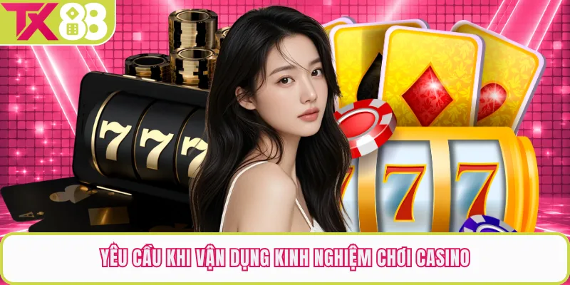 Yêu cầu khi vận dụng kinh nghiệm chơi casino
