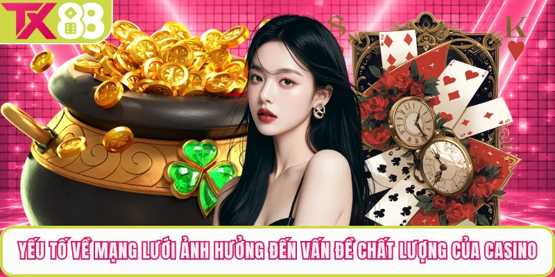 Yếu tố về mạng lưới ảnh hưởng đến vấn đề chất lượng của casino